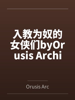 入教为奴的女侠们byOrusis Archives笔趣阁无弹窗