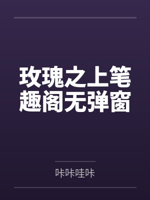 玫瑰之上笔趣阁无弹窗
