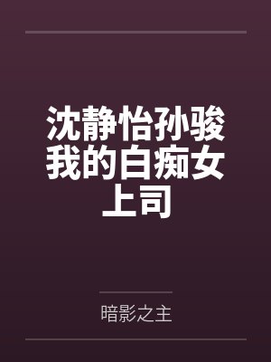 沈静怡孙骏我的白痴女上司