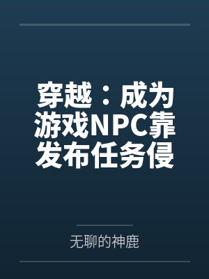 穿越：成为游戏NPC靠发布任务侵犯女性by蓝天
