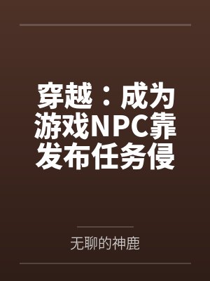 穿越：成为游戏NPC靠发布任务侵犯女性笔趣阁无弹窗