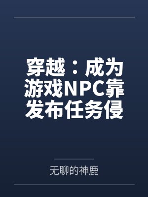 穿越：成为游戏NPC靠发布任务侵犯女性百度云笔趣阁