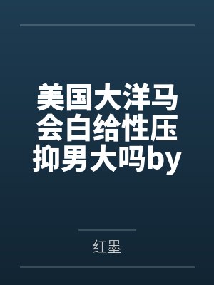 美国大洋马会白给性压抑男大吗by奥莉维娅