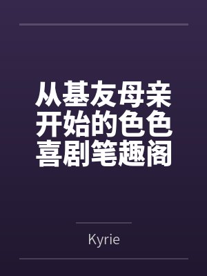 从基友母亲开始的色色喜剧笔趣阁无弹窗