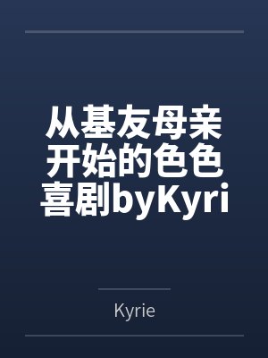 从基友母亲开始的色色喜剧byKyrie未删减版
