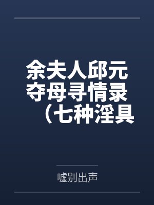 余夫人邱元夺母寻情录（七种淫具）