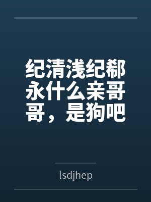 纪清浅纪郗永什么亲哥哥，是狗吧！