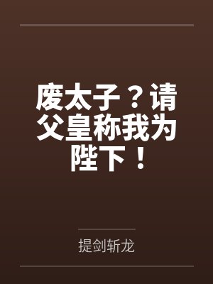 废太子?请父皇称我为陛下! 废太子?请父皇称我为陛下!