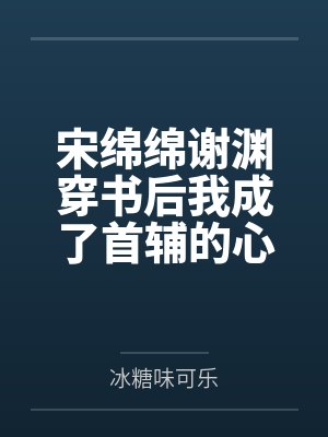 宋绵绵谢渊穿书后我成了首辅的心尖宠