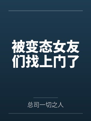 被变态女友们找上门了
