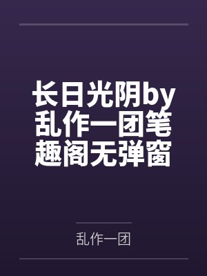 长日光阴by乱作一团笔趣阁无弹窗