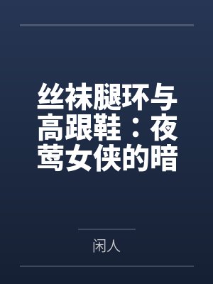 丝袜腿环与高跟鞋：夜莺女侠的暗巷反杀手记by闲人