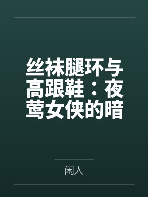 丝袜腿环与高跟鞋：夜莺女侠的暗巷反杀手记笔趣阁无弹窗