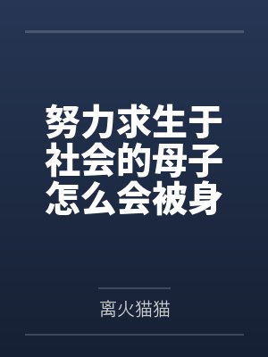 努力求生于社会的母子怎么会被身体改造之后双双拜倒在富二代的胯下！by离火猫猫