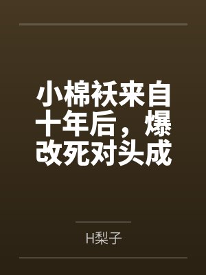 小棉袄来自十年后，爆改死对头成我粘人精！