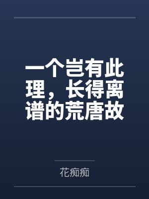 一个岂有此理，长得离谱的荒唐故事by花痴痴