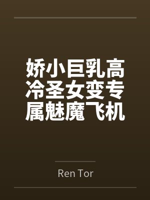 娇小巨乳高冷圣女变专属魅魔飞机杯
