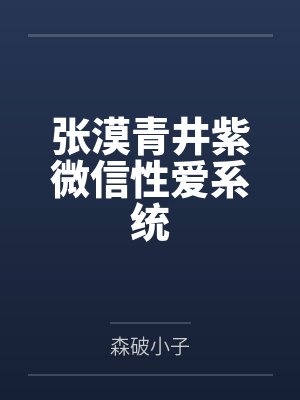 张漠青井紫微信性爱系统