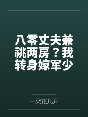 八零丈夫兼祧两房？我转身嫁军少
