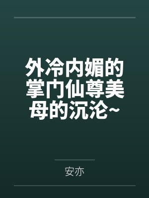 外冷内媚的掌门仙尊美母的沉沦~被我用肉棒与妹妹的秘制法器调教到夜夜求肏，姐妹花在调教下堕笔趣阁无弹窗