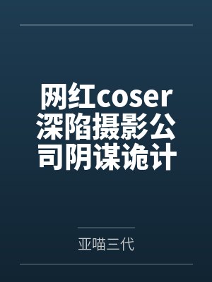 网红coser深陷摄影公司阴谋诡计，不料拍摄美少女战士战败后，假戏真做而沦为那些男人们泄by亚喵三代