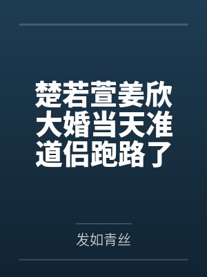 楚若萱姜欣大婚当天准道侣跑路了
