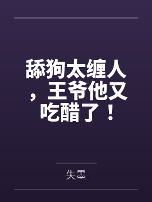 舔狗太缠人，王爷他又吃醋了！