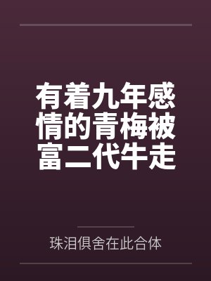 有着九年感情的青梅被富二代牛走by林浩