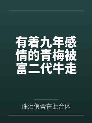 有着九年感情的青梅被富二代牛走笔趣阁无弹窗