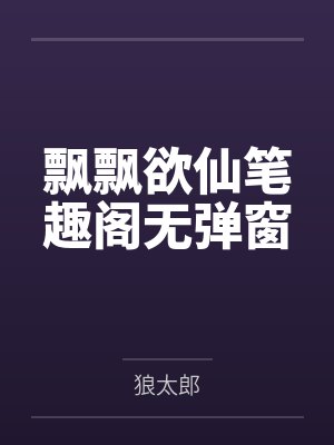 飘飘欲仙笔趣阁无弹窗