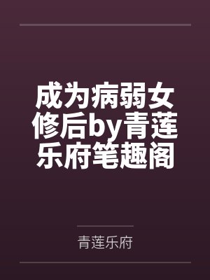 成为病弱女修后by青莲乐府笔趣阁无弹窗