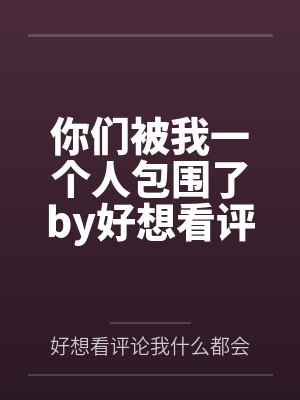 你们被我一个人包围了by好想看评论我什么都会做的笔趣阁无弹窗