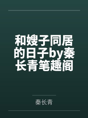 和嫂子同居的日子by秦长青笔趣阁无弹窗