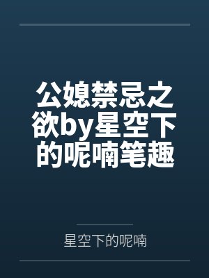 公媳禁忌之欲by星空下的呢喃笔趣阁无弹窗