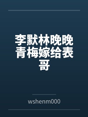 李默林晚晚青梅嫁给表哥