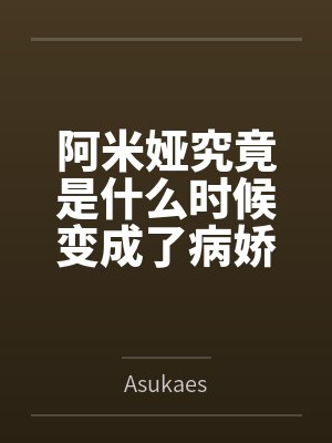 阿米娅究竟是什么时候变成了病娇重女呢？