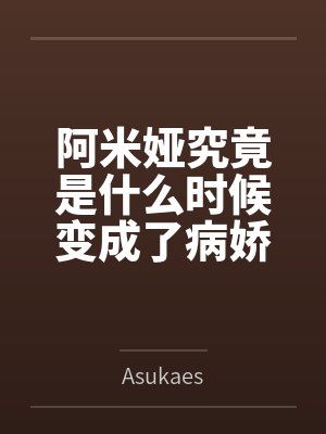 阿米娅究竟是什么时候变成了病娇重女呢？笔趣阁无弹窗
