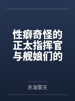 性癖奇怪的正太指挥官与舰娘们的性福日常