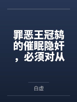 罪恶王冠鸫的催眠隐奸，必须对从事危险活动的小鬼予以严惩收容~笔趣阁无弹窗
