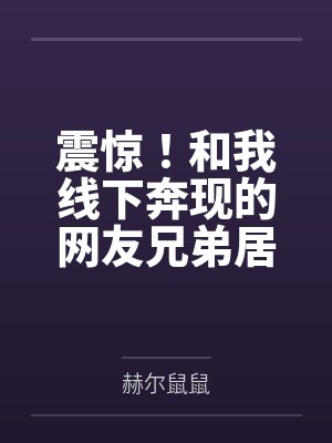 震惊！和我线下奔现的网友兄弟居然不是小男娘而是假小子！by赫尔鼠鼠