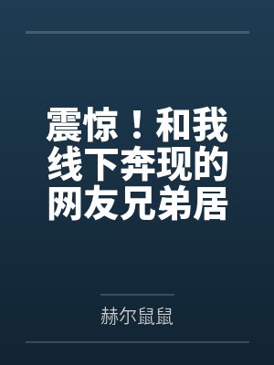 震惊！和我线下奔现的网友兄弟居然不是小男娘而是假小子！笔趣阁无弹窗