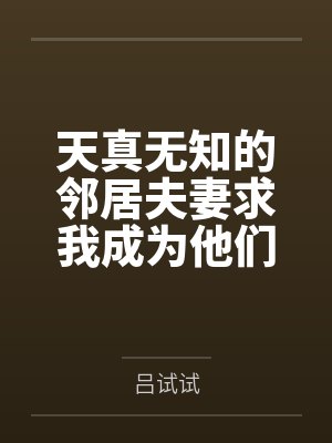 天真无知的邻居夫妻求我成为他们的性教育老师
