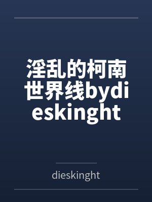 淫乱的柯南世界线bydieskinght