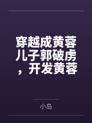 穿越成黄蓉儿子郭破虏，开发黄蓉，小龙女，郭襄，郭芙笔趣阁无弹窗