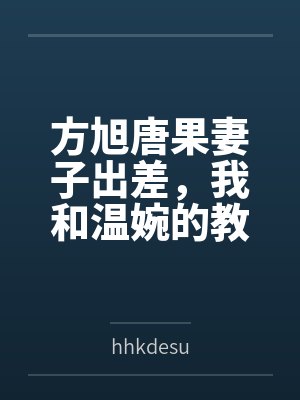 方旭唐果妻子出差，我和温婉的教授岳母同居的日子