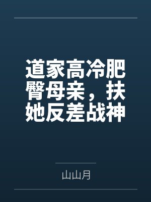 道家高冷肥臀母亲，扶她反差战神姐姐，仙朝骚穴公主妻子为了满足我的绿帽癖......by山山月