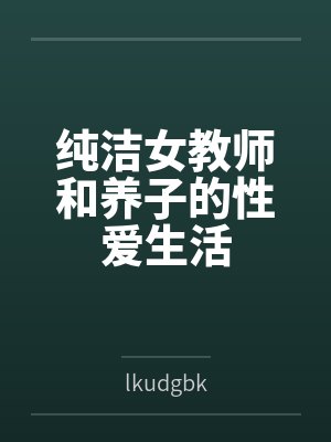 纯洁女教师和养子的性爱生活bylkudgbk笔趣阁无弹窗