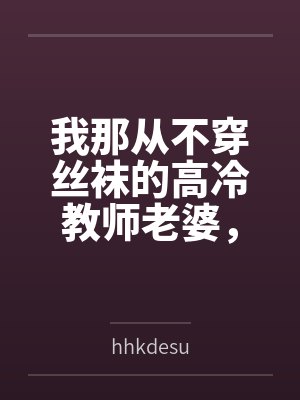 我那从不穿丝袜的高冷教师老婆，不可能被儿子的矮胖同学……byhhkdesu