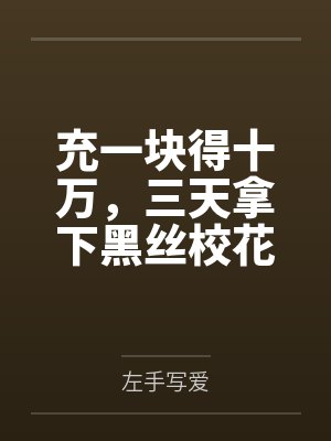 充一块得十万，三天拿下黑丝校花