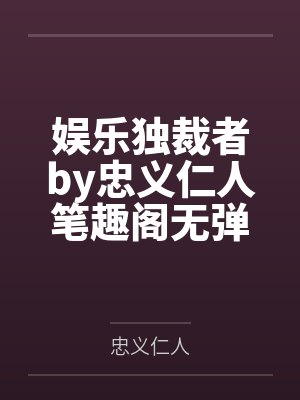 娱乐独裁者by忠义仁人笔趣阁无弹窗